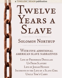 Twelve Years a Slave: Plus Five American Slave Narratives, Including Life of Frederick Douglass, Uncle Tom's Cabin, Life of Josiah Henson, Incidents in the Life of a Slave Girl, Up From Slavery - Solomon Northup, Frederick Douglass, Harriet Beecher Stowe, Josiah Henson, Harriet Jacobs & Booker T. Washington