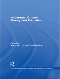 Habermas, Critical Theory and Education - Mark Murphy & Ted Fleming
