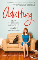 Adulting: How to Become a Grown-Up in 468 Easy(ish) Steps