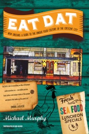 Eat Dat New Orleans: A Guide to the Unique Food Culture of the Crescent City - Michael Murphy