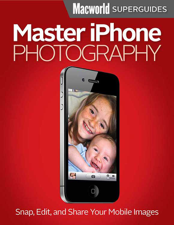 Master iPhone Photography - Macworld Editors Cover Art