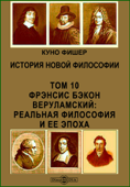 История новой философии. Том 10. Фрэнсис Бэкон Веруламский: реальная философия и ее эпоха - Куно Фишер