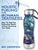 Holistic Fueling For Ironman Triathletes - Ben Greenfield