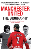 Manchester United: The Biography - Jim White