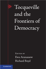 Tocqueville and the Frontiers of Democracy - Ewa Atanassow & Richard Boyd