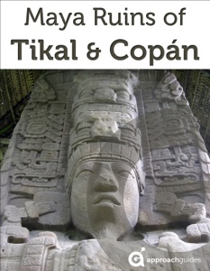 Maya Ruins of Tikal & Copan (2022 Guatemala & Honduras Travel Guide by Approach Guides includes Quirigua)