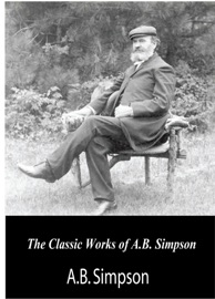 The Classic Works of A.B. Simpson A.B. Simpson