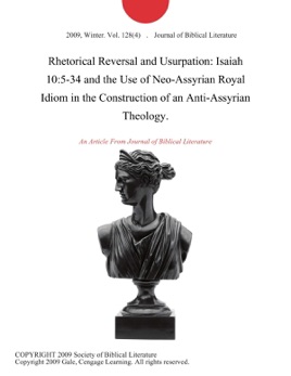 Rhetorical Reversal and Usurpation: Isaiah 10:5-34 and the Use of Neo-Assyrian Royal Idiom in the Construction of an Anti-Assyrian Theology.