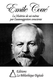Emile Coué - La Maîtrise de soi-même par l’autosuggestion consciente by Emile Coué