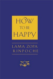 How to Be Happy - Thubten Zopa, Josh Bartok & Alisa Cameron