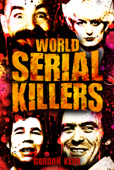 World Serial Killers: Manson, Bundy, Olson, Sells, Son of Sam, Kemper, Stayner, Jack the Ripper, Brady, Hindley, West, Shipman, Glover, Dupas, Birnie, Denyer, Milat, Barraza, Lopez - Gordon Kerr