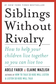 Siblings Without Rivalry: How to Help Your Children Live Together So You Can Live Too - Adele Faber & Elaine Mazlish