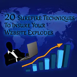 20 Surefire Techniques to Insure Your Website Explodes