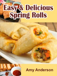 Easy & Delicious Spring Rolls Amy Anderson