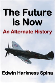 The Future is Now: An Alternate History - Edwin Harkness Spina