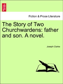 The Story of Two Churchwardens: father and son. A novel. Vol. I - Joseph Clarke