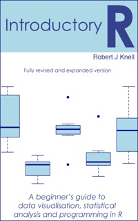 Introductory R: A Beginner's Guide to Data Visualisation and Analysis using R by Robert J. Knell