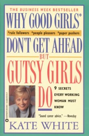 Why Good Girls Don't Get Ahead... But Gutsy Girls Do Kate White