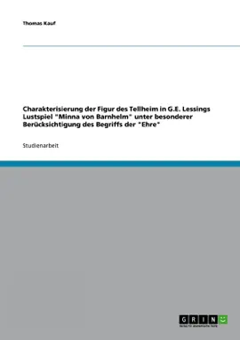 Read: Charakterisierung der Figur des Tellheim in G.E. Lessings Lustspiel 'Minna von Barnhelm' unter besonderer Berücksichtigung des Begriffs Book der 'Ehre'