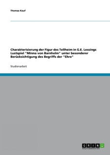 Charakterisierung der Figur des Tellheim in G.E. Lessings Lustspiel 'Minna von Barnhelm' unter besonderer Berücksichtigung des Begriffs der 'Ehre' by Thomas Kauf