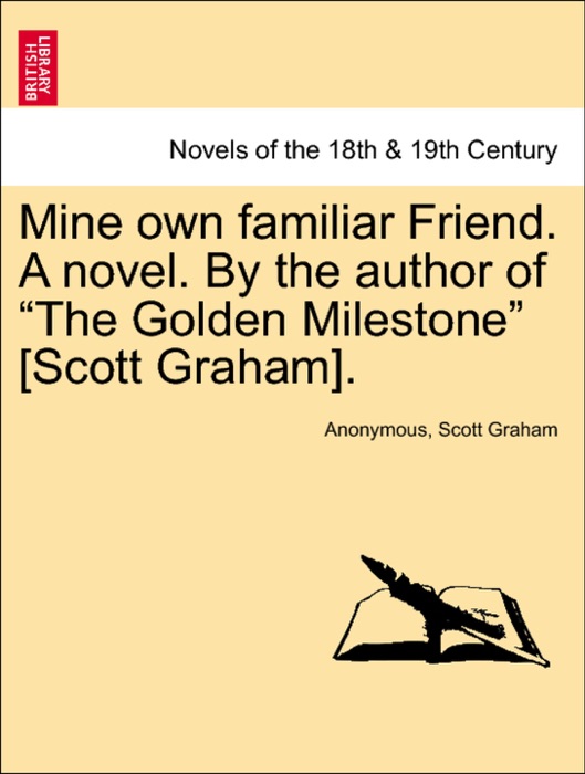 Mine own familiar Friend. A novel. By the author of “The Golden Milestone” [Scott Graham].