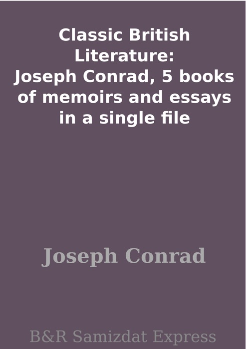 Classic British Literature: Joseph Conrad, 5 books of memoirs and essays in a single file