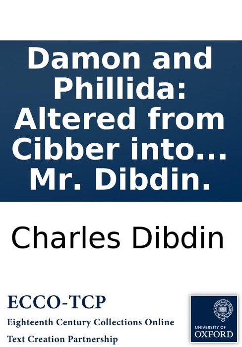 Damon and Phillida: Altered from Cibber into a comic opera. With the addition of new songs and chorusses. As it is performed at the Theatre Royal in Drury-Lane. The music entirely new composed by Mr. Dibdin.