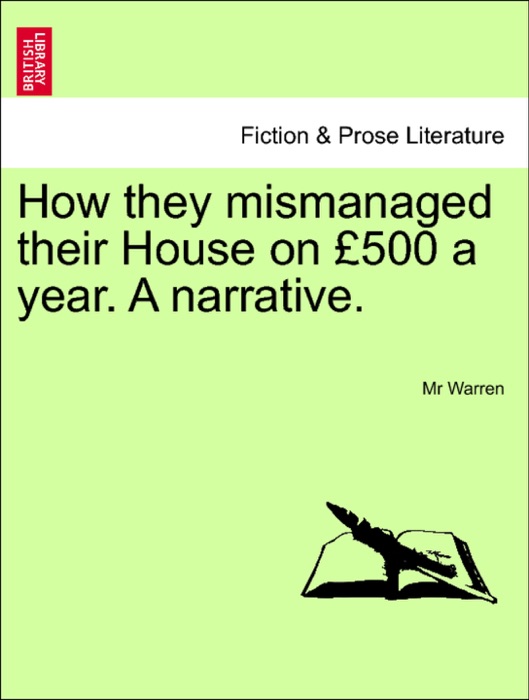 How they mismanaged their House on £500 a year. A narrative.