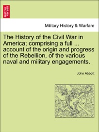 The History of the Civil War in America; comprising a full ... account of the origin and progress of the Rebellion, of the various naval and military engagements. VOL. I - John Abbott