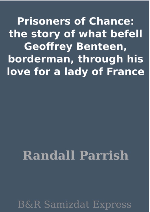 Prisoners of Chance: the story of what befell Geoffrey Benteen, borderman, through his love for a lady of France