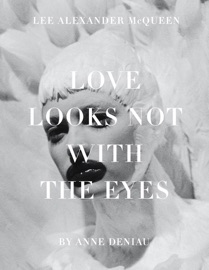 LOVE LOOKS NOT WITH THE EYES: THIRTEEN YEARS WITH LEE ALEXANDER MCQUEEN