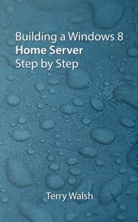 Building a Windows 8 Home Server by Terry Walsh