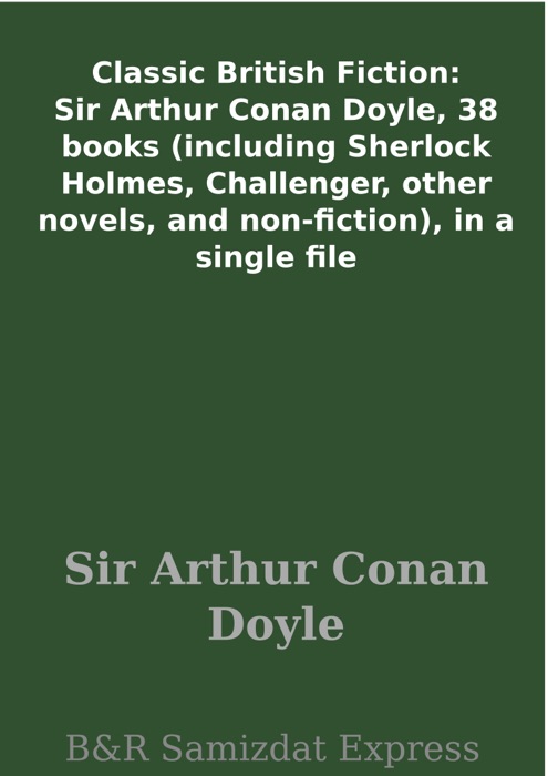 Classic British Fiction: Sir Arthur Conan Doyle, 38 books (including Sherlock Holmes, Challenger, other novels, and non-fiction), in a single file