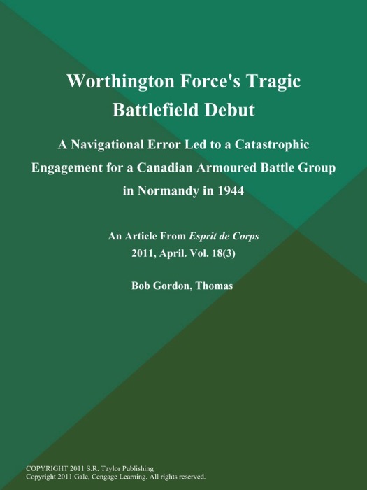 Worthington Force's Tragic Battlefield Debut: A Navigational Error Led to a Catastrophic Engagement for a Canadian Armoured Battle Group in Normandy in 1944