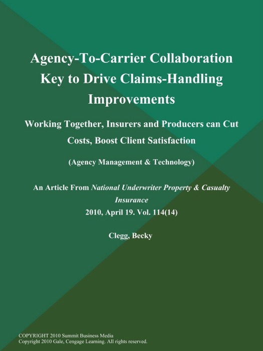 Agency-To-Carrier Collaboration Key to Drive Claims-Handling Improvements: Working Together, Insurers and Producers Can Cut Costs, Boost Client Satisfaction (Agency Management & Technology)