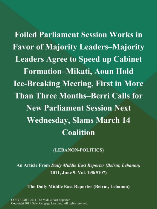 Foiled Parliament Session Works in Favor of Majority Leaders--Majority Leaders Agree to Speed up Cabinet Formation--Mikati, Aoun Hold Ice-Breaking Meeting, First in More Than Three Months--Berri Calls for New Parliament Session Next Wednesday, Slams March 14 Coalition (LEBANON-POLITICS)