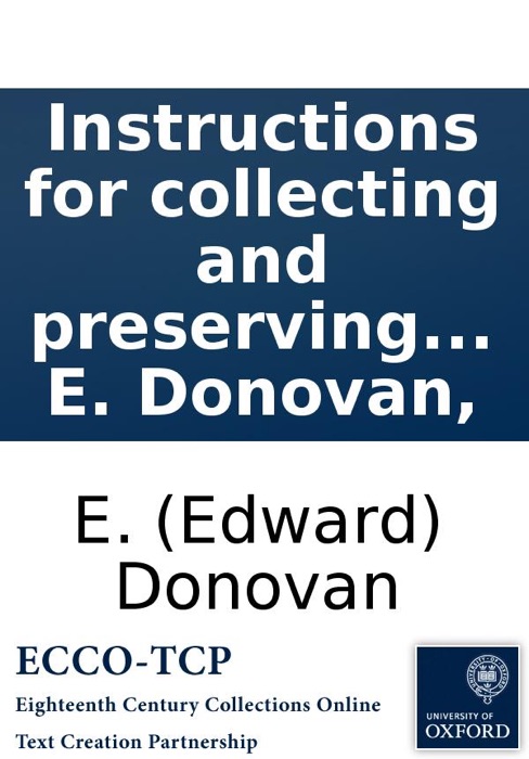 Instructions for collecting and preserving various subjects of natural history; as animals, birds, reptiles, shells, corals, plants, &c. Together with A treatise on the management of insects in their several states; selected from the best authorities. By
