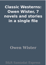 Classic Westerns: Owen Wister, 7 novels and stories in a single file