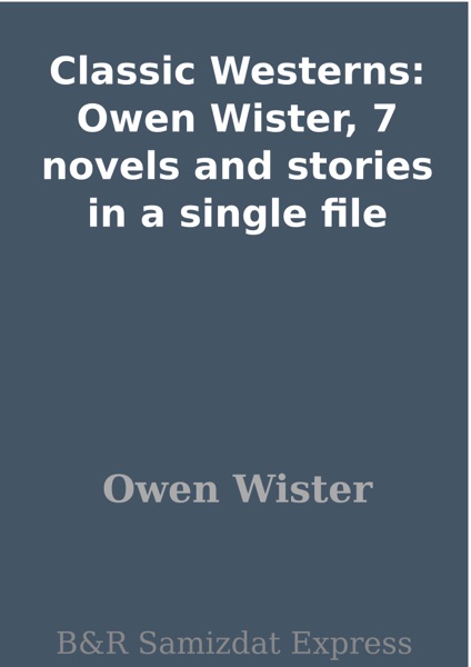 Classic Westerns: Owen Wister, 7 novels and stories in a single file