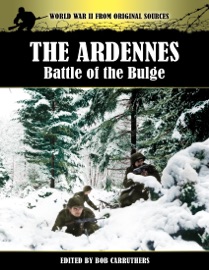 World War II from Original Sources: The Ardennes - Battle of the Bulge - Bob Carruthers