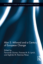 Alan S. Milward and a Century of European Change - Fernando Guirao, Frances Lynch & Sigfrido M. Ramirez Perez