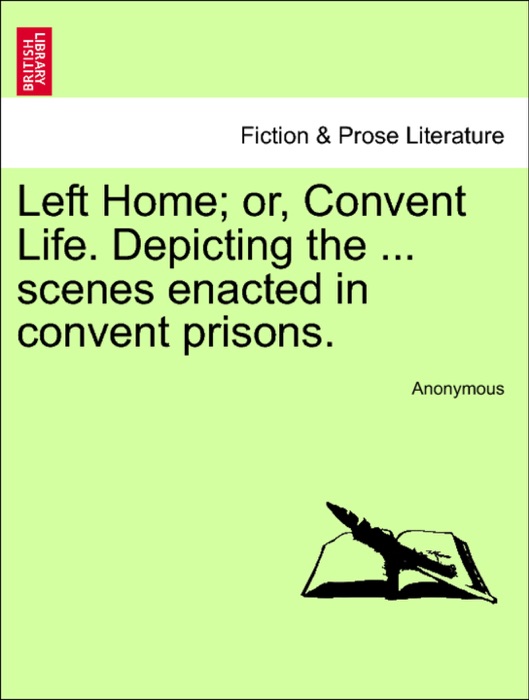 Left Home; or, Convent Life. Depicting the ... scenes enacted in convent prisons.