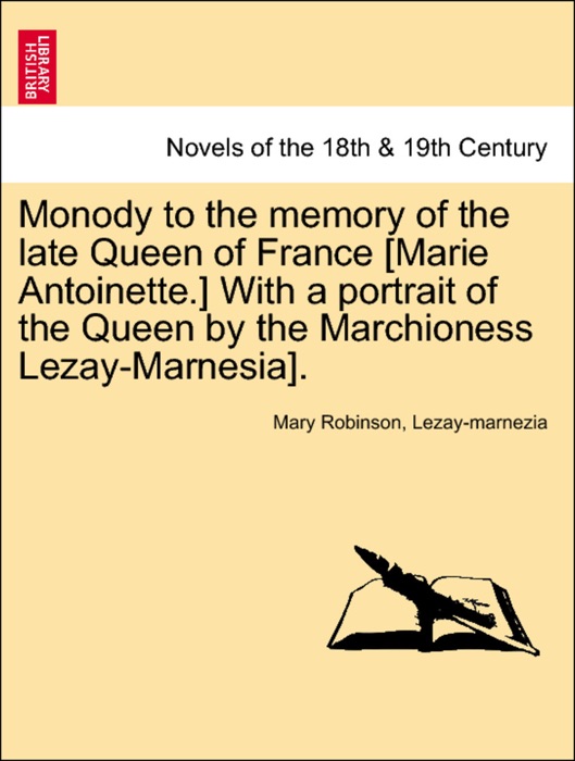 Monody to the memory of the late Queen of France [Marie Antoinette.] With a portrait of the Queen by the Marchioness Lezay-Marnesia].