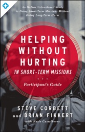 Helping Without Hurting in Short-Term Missions - Steve Corbett, Brian Fikkert & Katie Casselberry