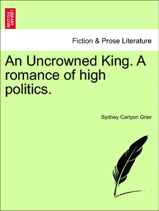 An Uncrowned King. A romance of high politics.