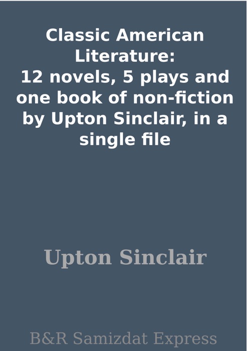 Classic American Literature: 12 novels, 5 plays and one book of non-fiction by Upton Sinclair, in a single file