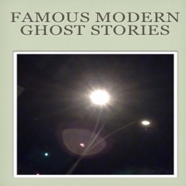 Famous Modern Ghost Stories - Algernon Blackwood, Mary E. Wilkins Freeman, Robert W. Chambers, Leonid Andreyev, W. F. Harvey, Anatole France, Fitz-James O'Brien, Ambrose Bierce, Olivia Howard Dunbar, Wilbur Daniel Steele, Myla Jo Closser, Edgar Allan Poe, Richard Le Gallienn, Arthur Machen & Guy de Maupassant