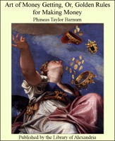 Art of Money Getting, Or, Golden Rules for Making Money