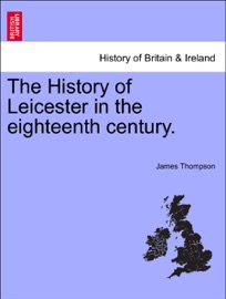 The History of Leicester in the eighteenth century. - James Thompson