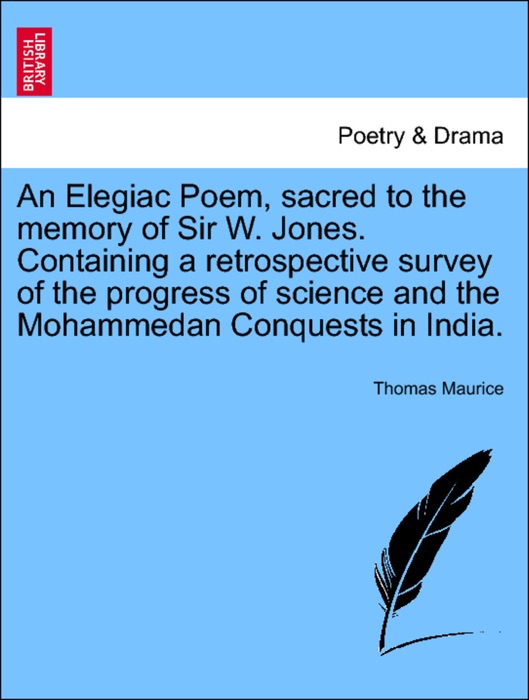 An Elegiac Poem, sacred to the memory of Sir W. Jones. Containing a retrospective survey of the progress of science and the Mohammedan Conquests in India.